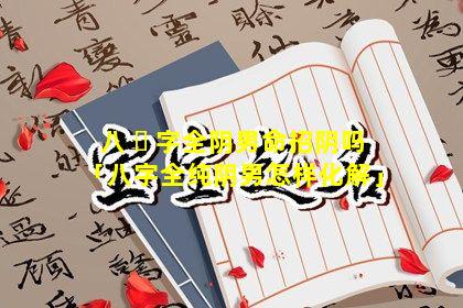 八 ☘ 字全阴男命招阴吗「八字全纯阴男怎样化解」